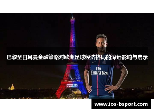 巴黎圣日耳曼金融策略对欧洲足球经济格局的深远影响与启示