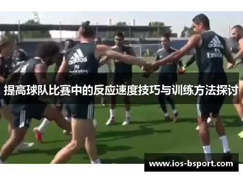 提高球队比赛中的反应速度技巧与训练方法探讨