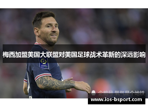 梅西加盟美国大联盟对美国足球战术革新的深远影响