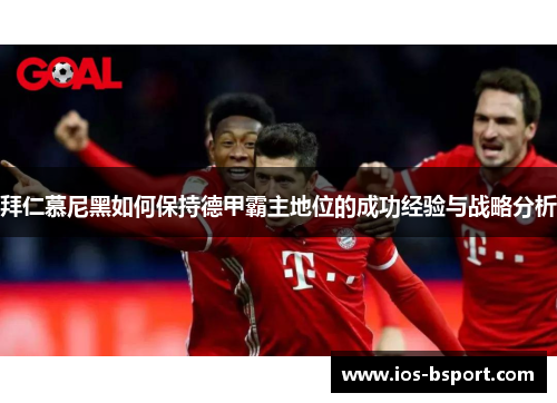 拜仁慕尼黑如何保持德甲霸主地位的成功经验与战略分析