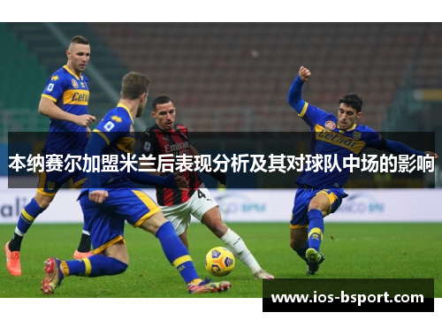 本纳赛尔加盟米兰后表现分析及其对球队中场的影响