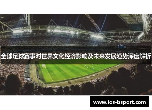 全球足球赛事对世界文化经济影响及未来发展趋势深度解析