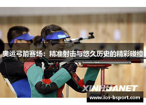 奥运弓箭赛场：精准射击与悠久历史的精彩碰撞