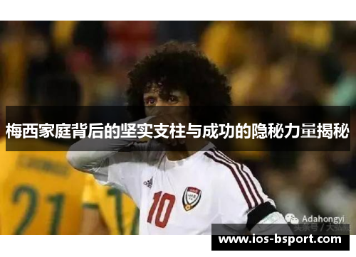 梅西家庭背后的坚实支柱与成功的隐秘力量揭秘