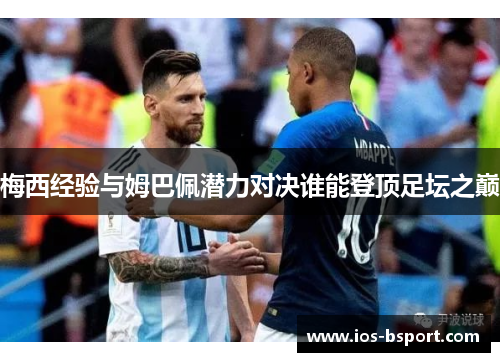 梅西经验与姆巴佩潜力对决谁能登顶足坛之巅