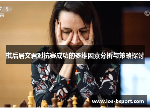 棋后居文君对抗赛成功的多维因素分析与策略探讨