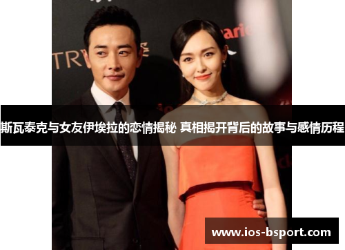 斯瓦泰克与女友伊埃拉的恋情揭秘 真相揭开背后的故事与感情历程