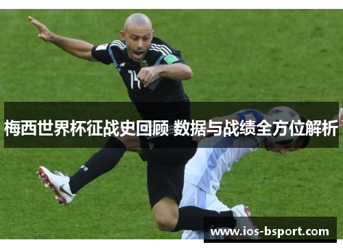 梅西世界杯征战史回顾 数据与战绩全方位解析