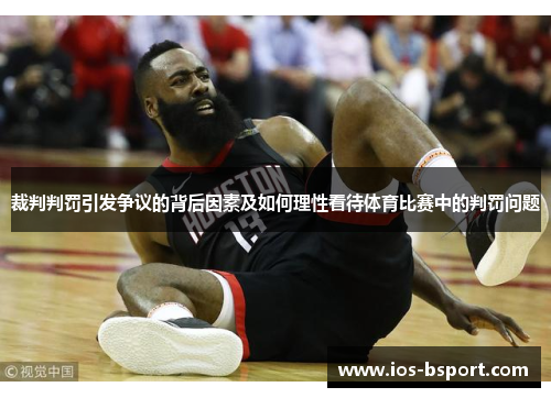 裁判判罚引发争议的背后因素及如何理性看待体育比赛中的判罚问题