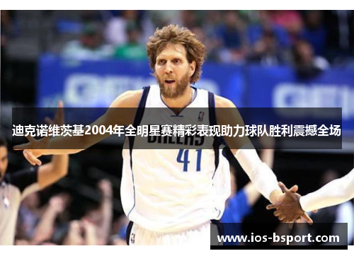 迪克诺维茨基2004年全明星赛精彩表现助力球队胜利震撼全场