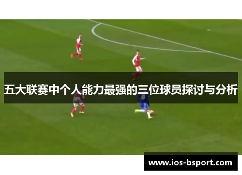 五大联赛中个人能力最强的三位球员探讨与分析