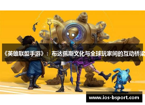 《英雄联盟手游》：布达佩斯文化与全球玩家间的互动桥梁