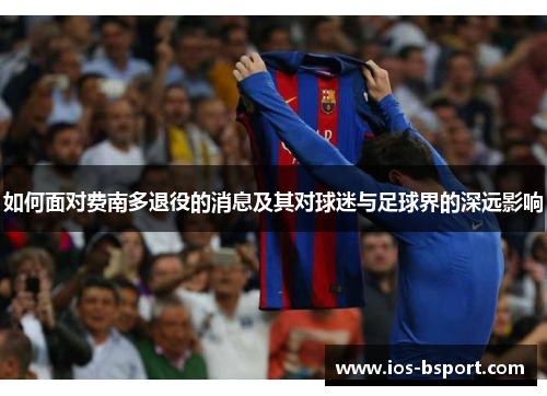 如何面对费南多退役的消息及其对球迷与足球界的深远影响