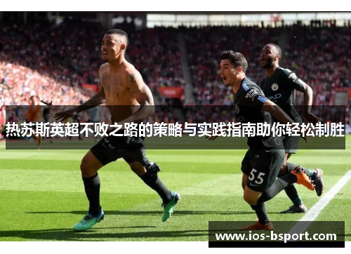 热苏斯英超不败之路的策略与实践指南助你轻松制胜