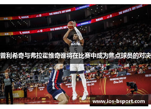 普利希奇与弗拉霍维奇谁将在比赛中成为焦点球员的对决