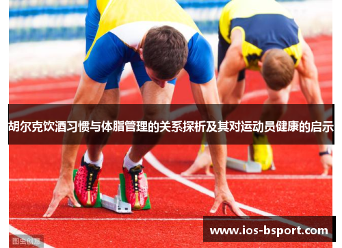 胡尔克饮酒习惯与体脂管理的关系探析及其对运动员健康的启示