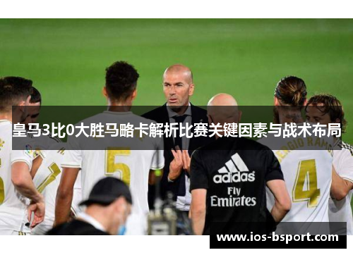 皇马3比0大胜马略卡解析比赛关键因素与战术布局