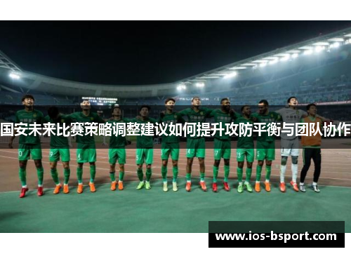 国安未来比赛策略调整建议如何提升攻防平衡与团队协作