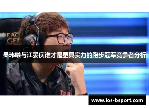 吴玮曦与江晏庆谁才是更具实力的跑步冠军竞争者分析