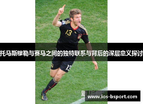 托马斯穆勒与赛马之间的独特联系与背后的深层意义探讨
