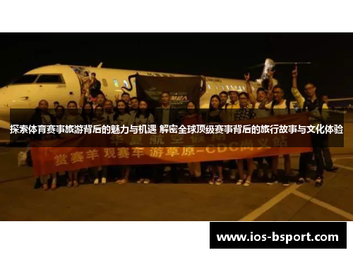 探索体育赛事旅游背后的魅力与机遇 解密全球顶级赛事背后的旅行故事与文化体验