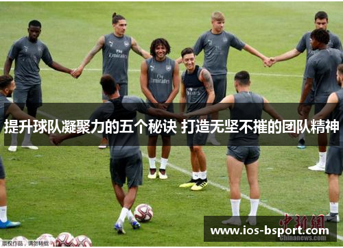 提升球队凝聚力的五个秘诀 打造无坚不摧的团队精神