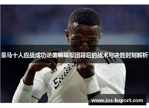 皇马十人应战成功逆袭蝙蝠军团背后的战术与决胜时刻解析