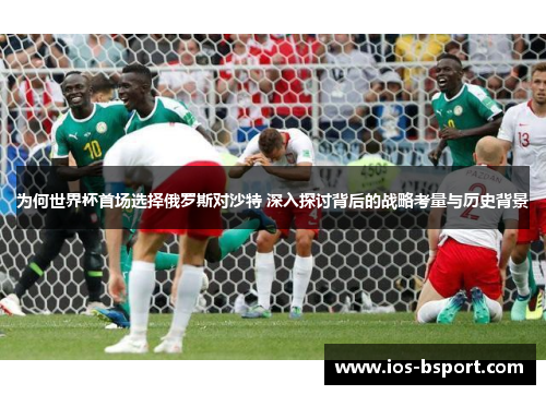 为何世界杯首场选择俄罗斯对沙特 深入探讨背后的战略考量与历史背景