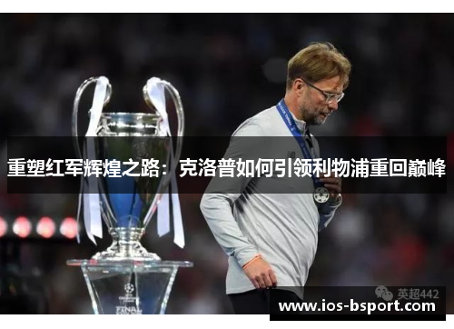 重塑红军辉煌之路：克洛普如何引领利物浦重回巅峰