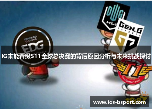 IG未能晋级S11全球总决赛的背后原因分析与未来挑战探讨