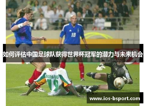 如何评估中国足球队获得世界杯冠军的潜力与未来机会