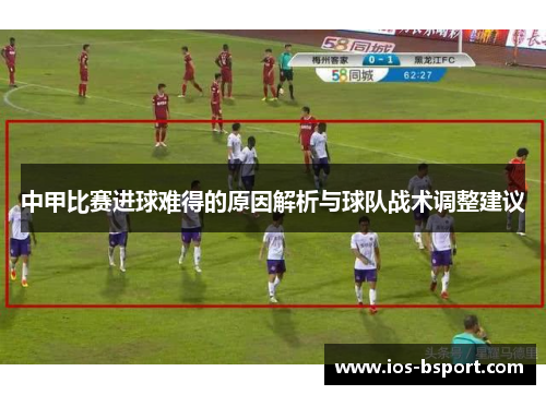 中甲比赛进球难得的原因解析与球队战术调整建议