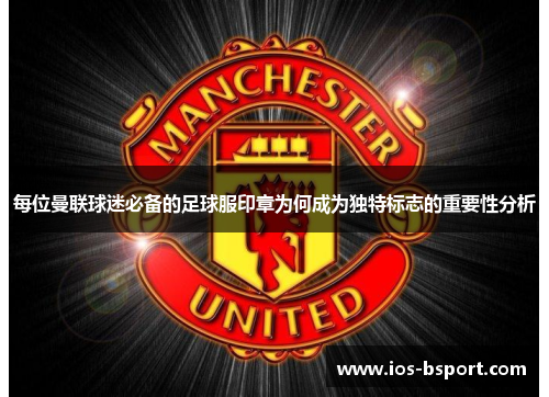 每位曼联球迷必备的足球服印章为何成为独特标志的重要性分析