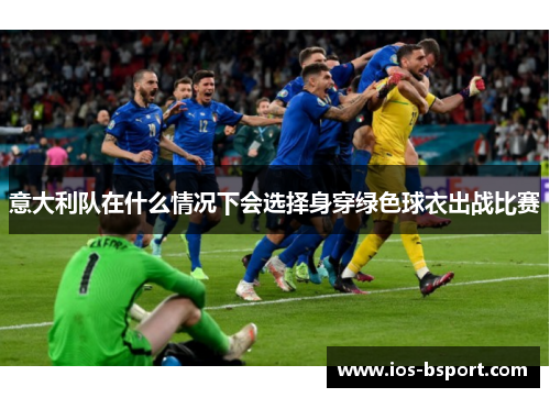 意大利队在什么情况下会选择身穿绿色球衣出战比赛