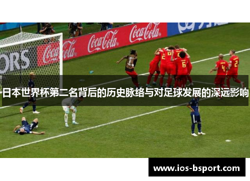 日本世界杯第二名背后的历史脉络与对足球发展的深远影响