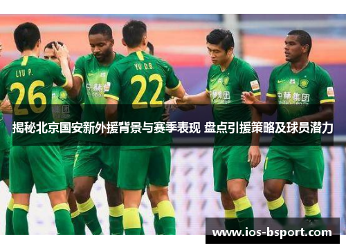 揭秘北京国安新外援背景与赛季表现 盘点引援策略及球员潜力