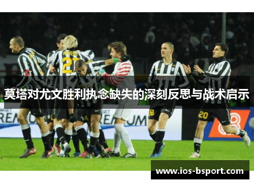 莫塔对尤文胜利执念缺失的深刻反思与战术启示