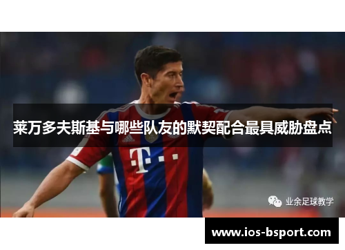 莱万多夫斯基与哪些队友的默契配合最具威胁盘点