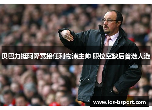 贝巴力挺阿隆索接任利物浦主帅 职位空缺后首选人选