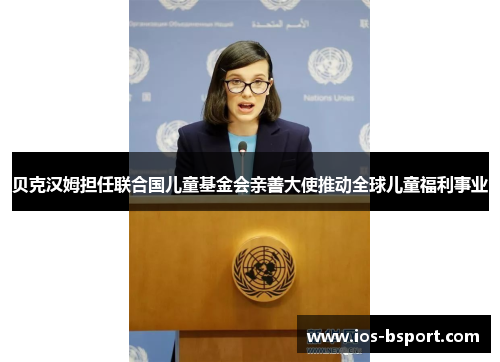 贝克汉姆担任联合国儿童基金会亲善大使推动全球儿童福利事业