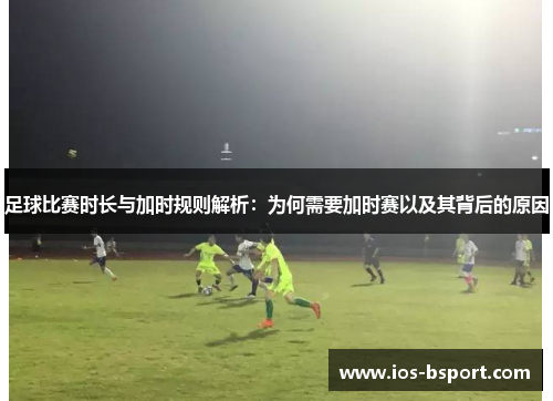 足球比赛时长与加时规则解析：为何需要加时赛以及其背后的原因