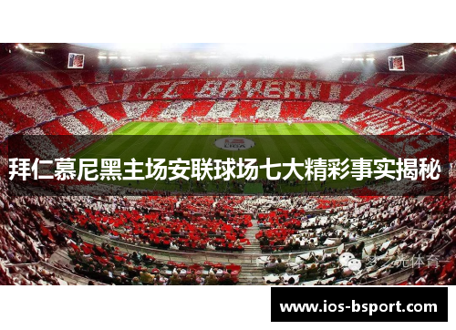 拜仁慕尼黑主场安联球场七大精彩事实揭秘 