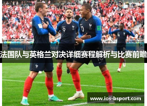 法国队与英格兰对决详细赛程解析与比赛前瞻 法国队与英格兰对决详细赛程解析与比赛前瞻