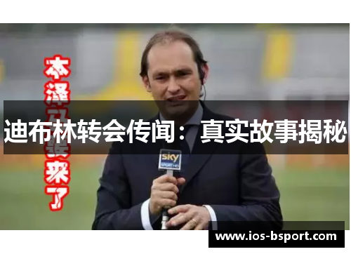 迪布林转会传闻：真实故事揭秘