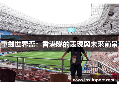 重劍世界盃：香港隊的表現與未來前景