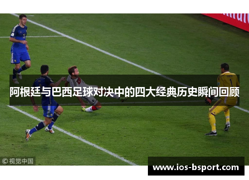 阿根廷与巴西足球对决中的四大经典历史瞬间回顾 阿根廷与巴西足球对决中的四大经典历史瞬间回顾