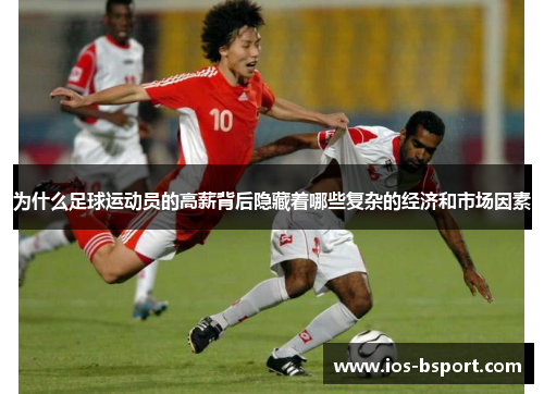 为什么足球运动员的高薪背后隐藏着哪些复杂的经济和市场因素 为什么足球运动员的高薪背后隐藏着哪些复杂的经济和市场因素