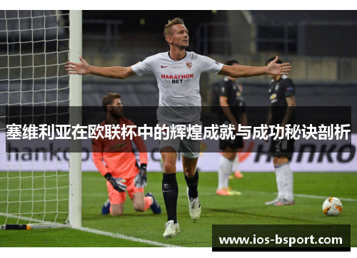 塞维利亚在欧联杯中的辉煌成就与成功秘诀剖析 塞维利亚在欧联杯中的辉煌成就与成功秘诀剖析