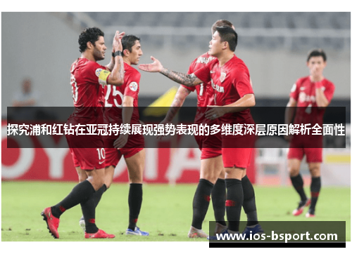 探究浦和红钻在亚冠持续展现强势表现的多维度深层原因解析全面性