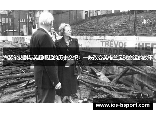 海瑟尔悲剧与英超崛起的历史交织：一段改变英格兰足球命运的故事